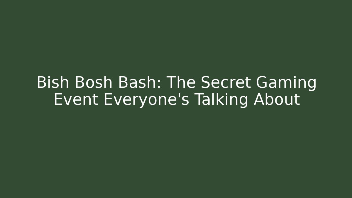 Bish Bosh Bash: The Secret Gaming Event Everyone’s Talking About