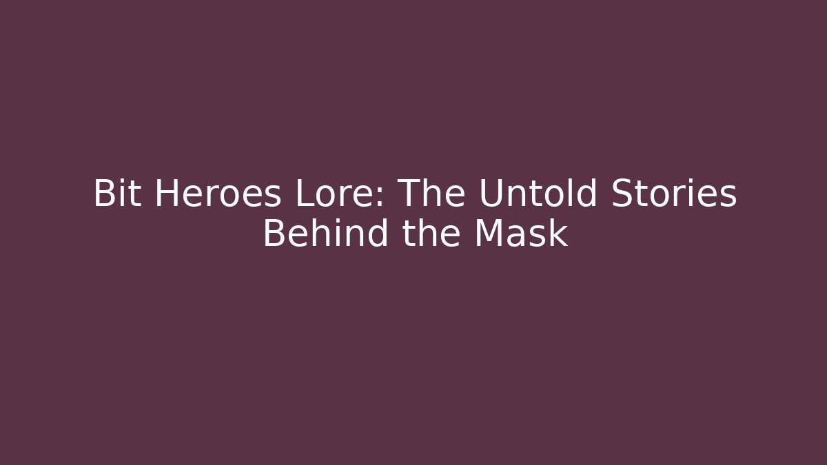 Bit Heroes Lore: The Untold Stories Behind the Mask