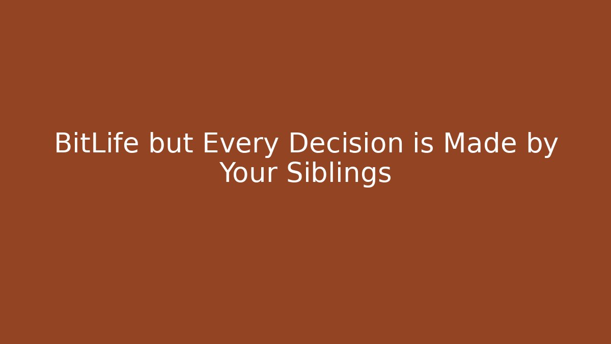 BitLife but Every Decision is Made by Your Siblings