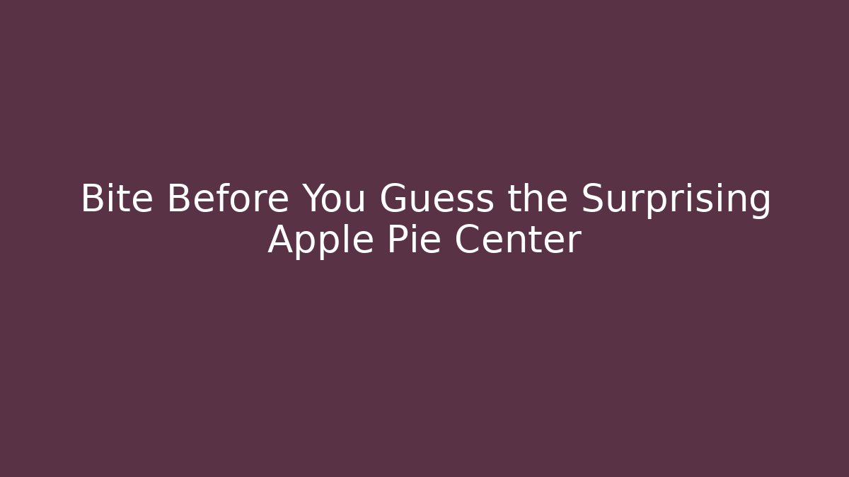Bite Before You Guess the Surprising Apple Pie Center