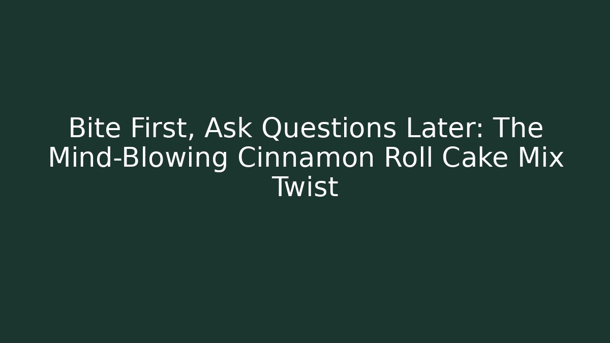 Bite First, Ask Questions Later: The Mind-Blowing Cinnamon Roll Cake Mix Twist