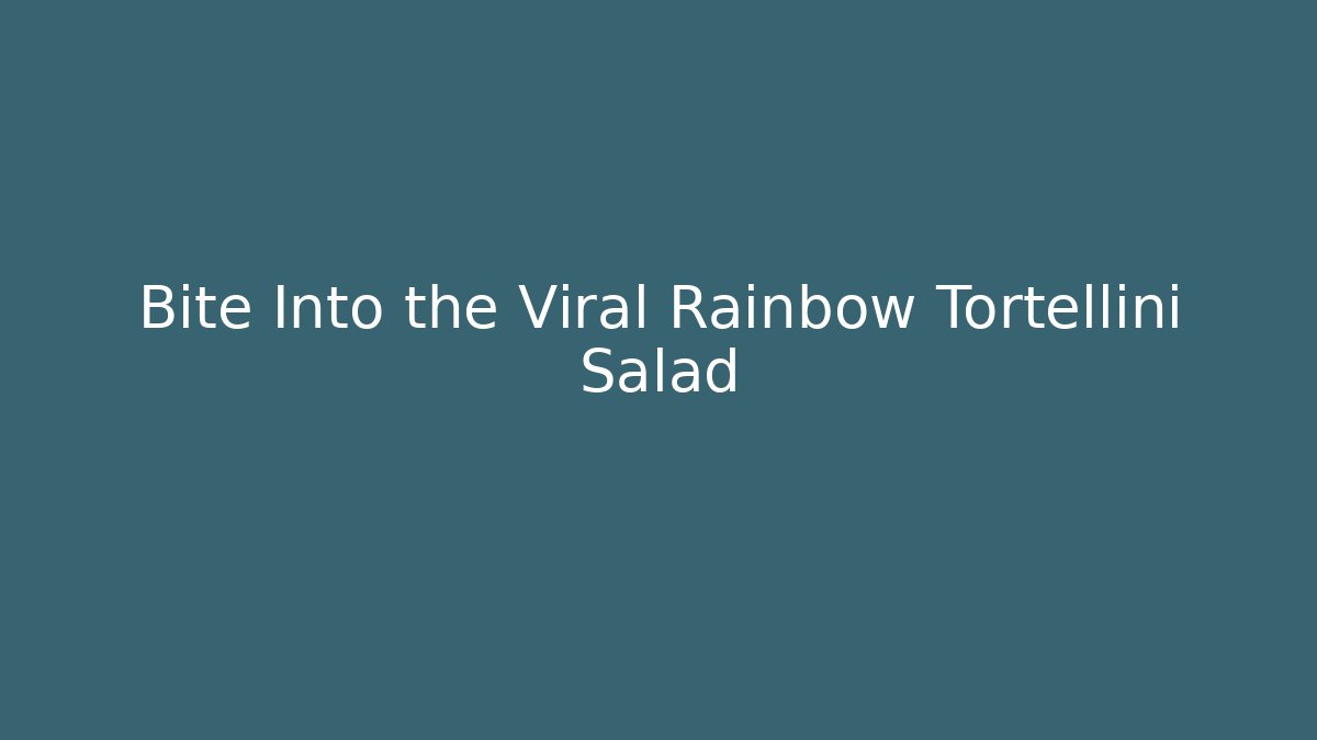 Bite Into the Viral Rainbow Tortellini Salad