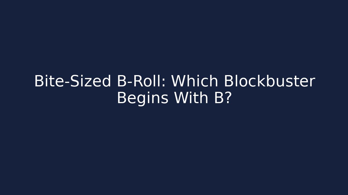 Bite-Sized B-Roll: Which Blockbuster Begins With B?