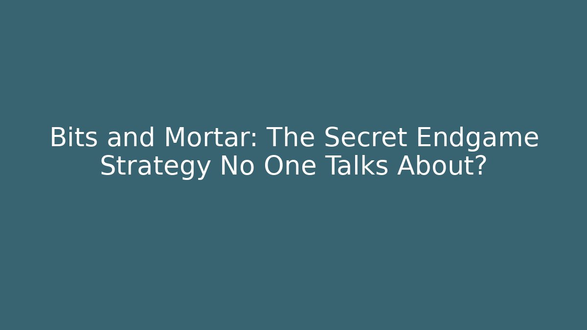 Bits and Mortar: The Secret Endgame Strategy No One Talks About?