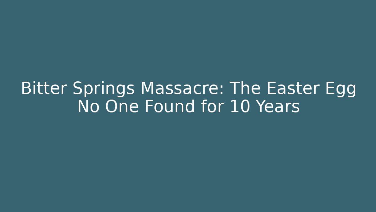 Bitter Springs Massacre: The Easter Egg No One Found for 10 Years