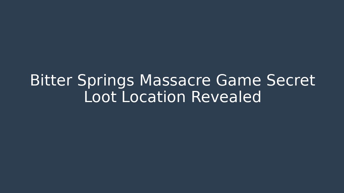 Bitter Springs Massacre Game Secret Loot Location Revealed