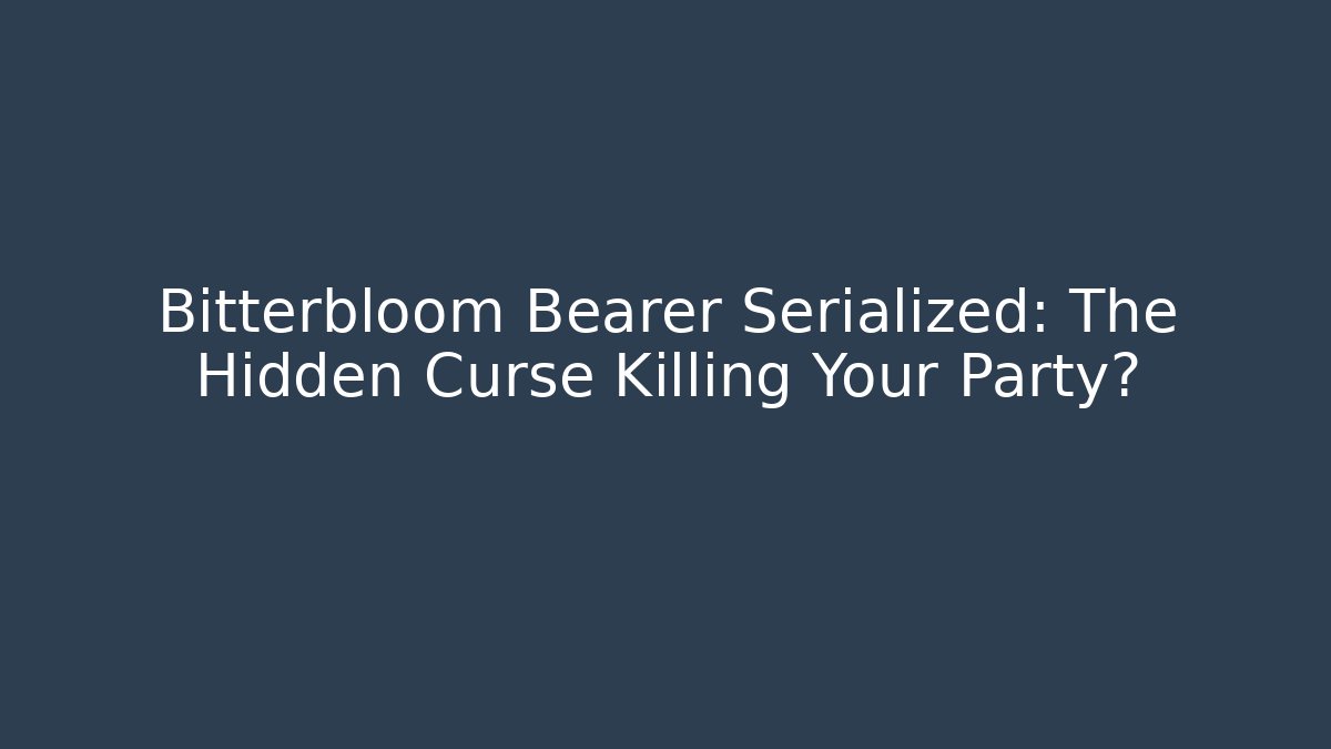 Bitterbloom Bearer Serialized: The Hidden Curse Killing Your Party?
