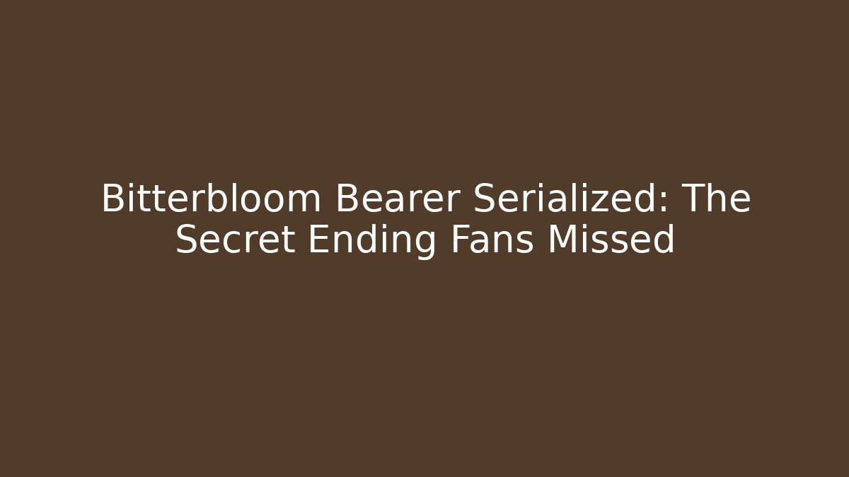 Bitterbloom Bearer Serialized: The Secret Ending Fans Missed