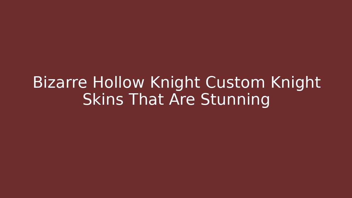 Bizarre Hollow Knight Custom Knight Skins That Are Stunning