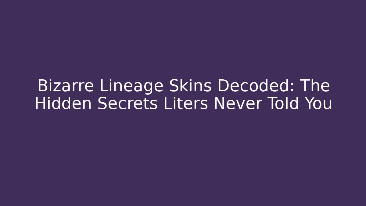 Bizarre Lineage Skins Decoded: The Hidden Secrets Liters Never Told You