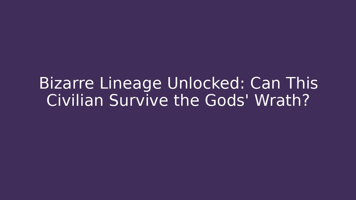 Bizarre Lineage Unlocked: Can This Civilian Survive the Gods' Wrath?