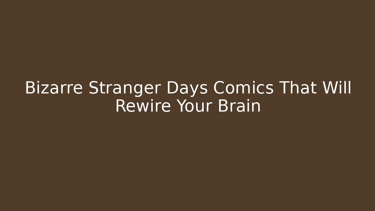 Bizarre Stranger Days Comics That Will Rewire Your Brain