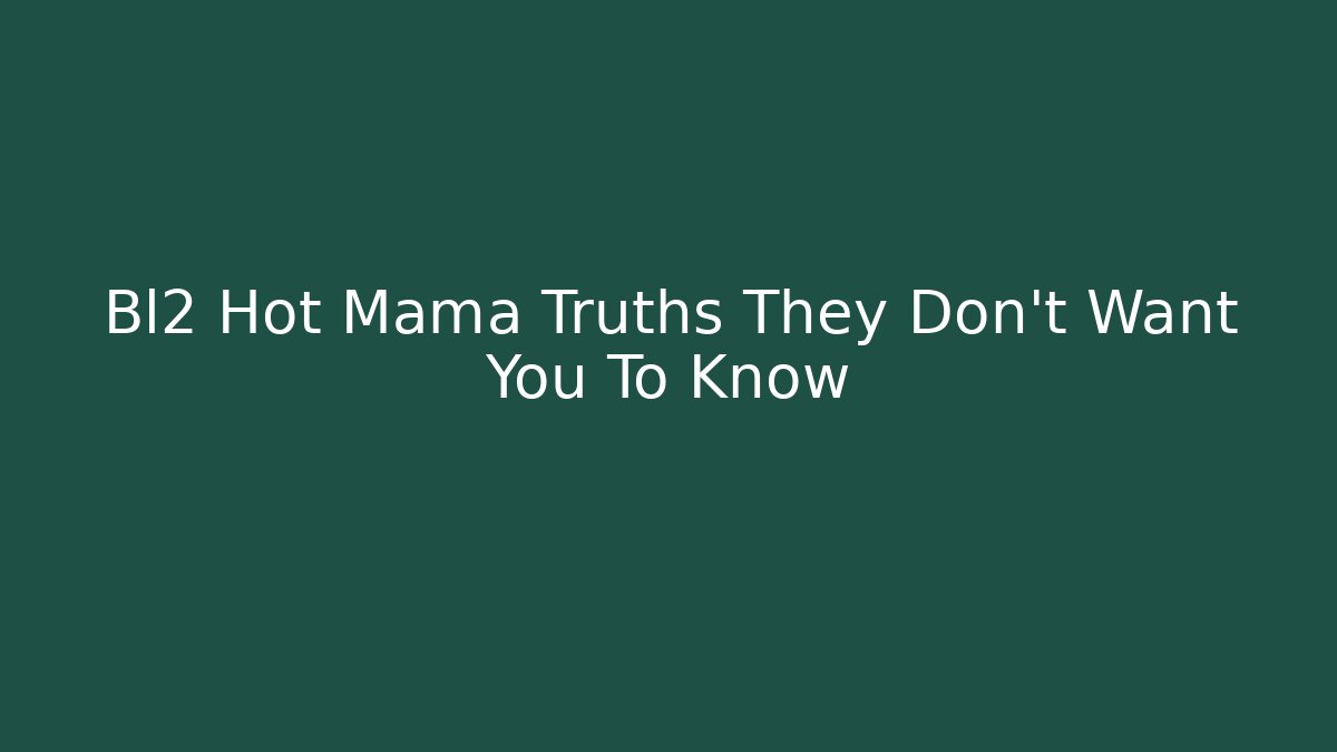 Bl2 Hot Mama Truths They Don't Want You To Know - Critter Realm