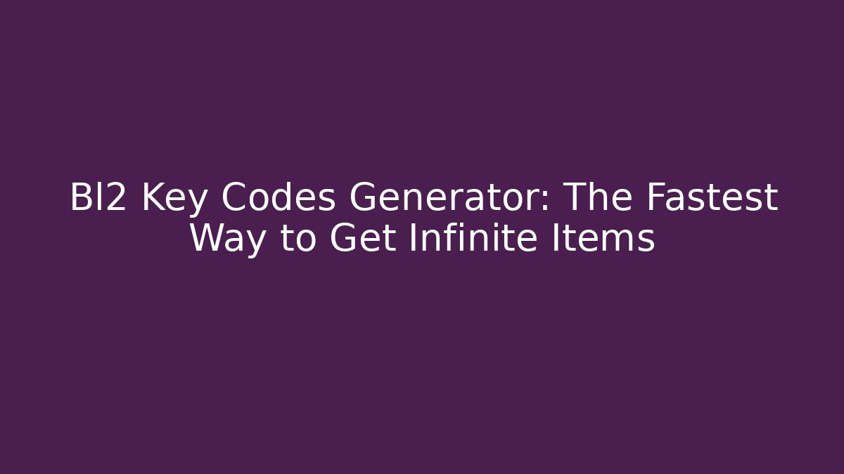 Bl2 Key Codes Generator: The Fastest Way to Get Infinite Items