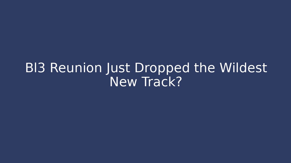 Bl3 Reunion Just Dropped the Wildest New Track?