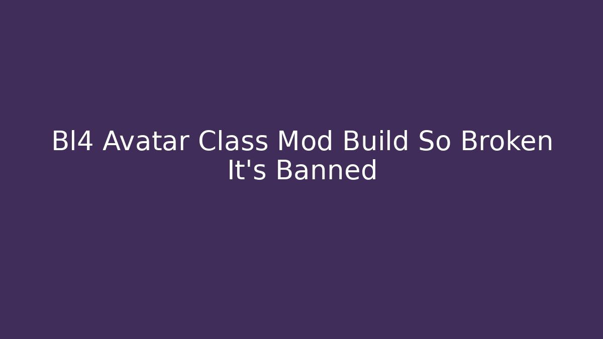 Bl4 Avatar Class Mod Build So Broken It’s Banned