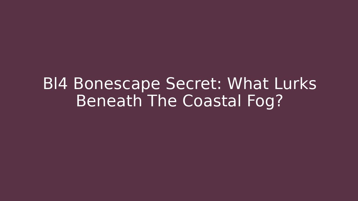 Bl4 Bonescape Secret: What Lurks Beneath The Coastal Fog?