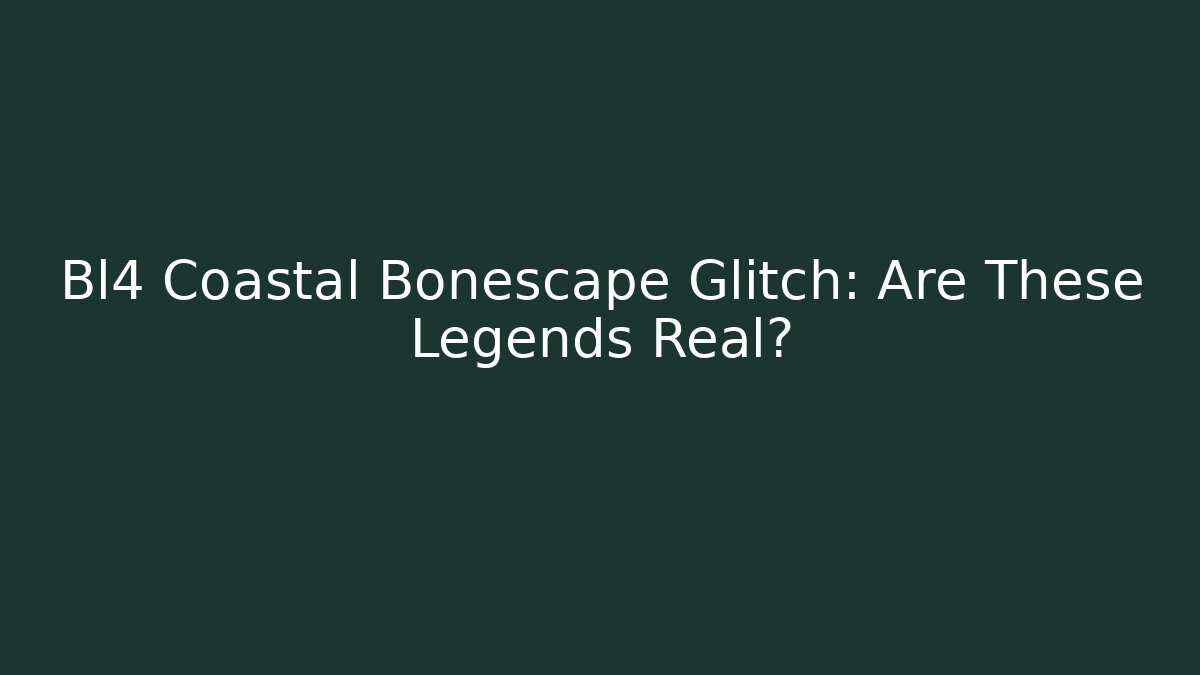 Bl4 Coastal Bonescape Glitch: Are These Legends Real?