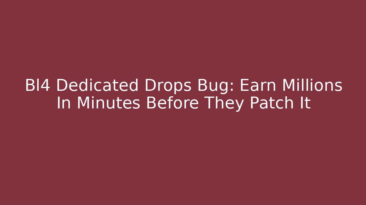 Bl4 Dedicated Drops Bug: Earn Millions In Minutes Before They Patch It