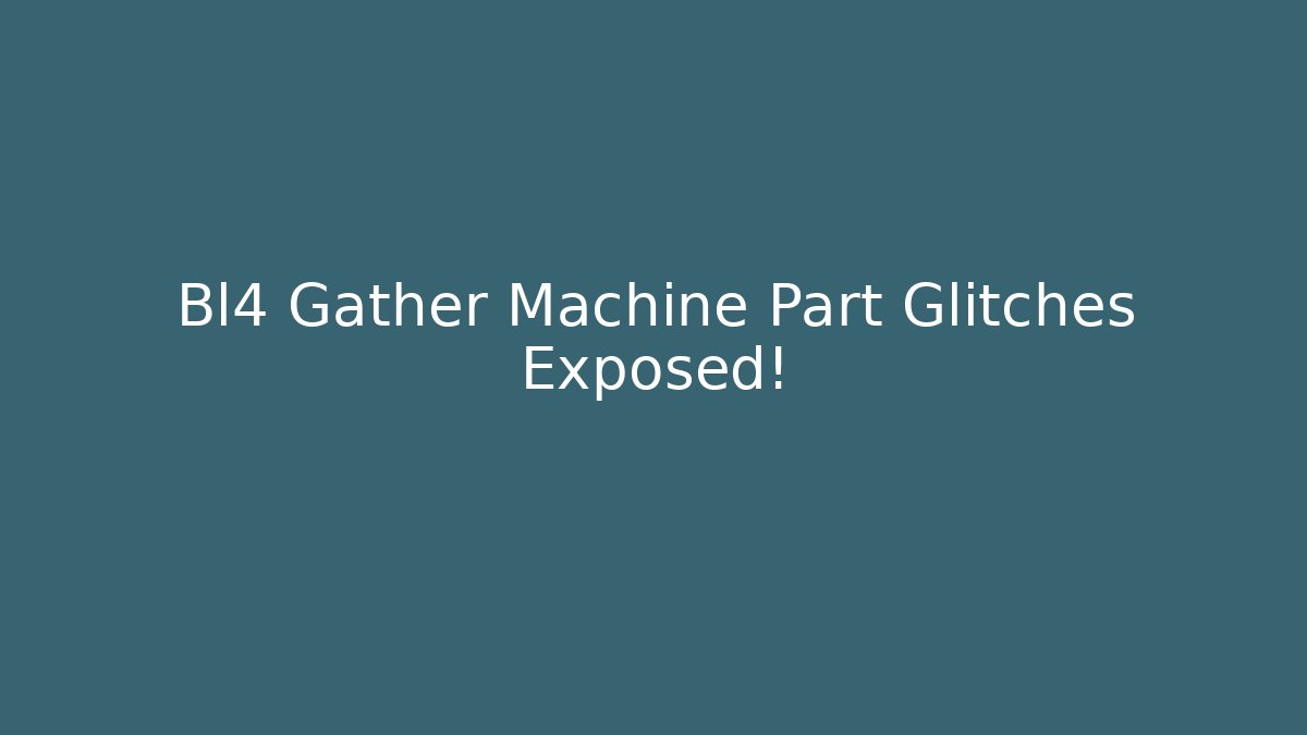Bl4 Gather Machine Part Glitches Exposed!