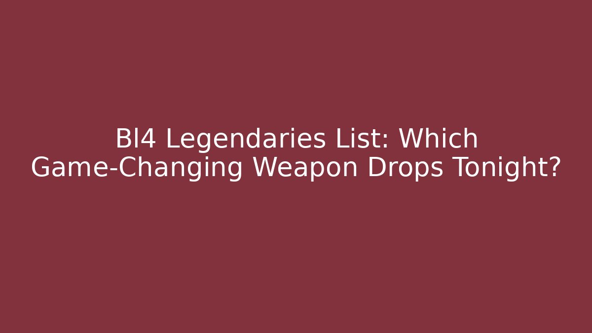 Bl4 Legendaries List: Which Game-Changing Weapon Drops Tonight?