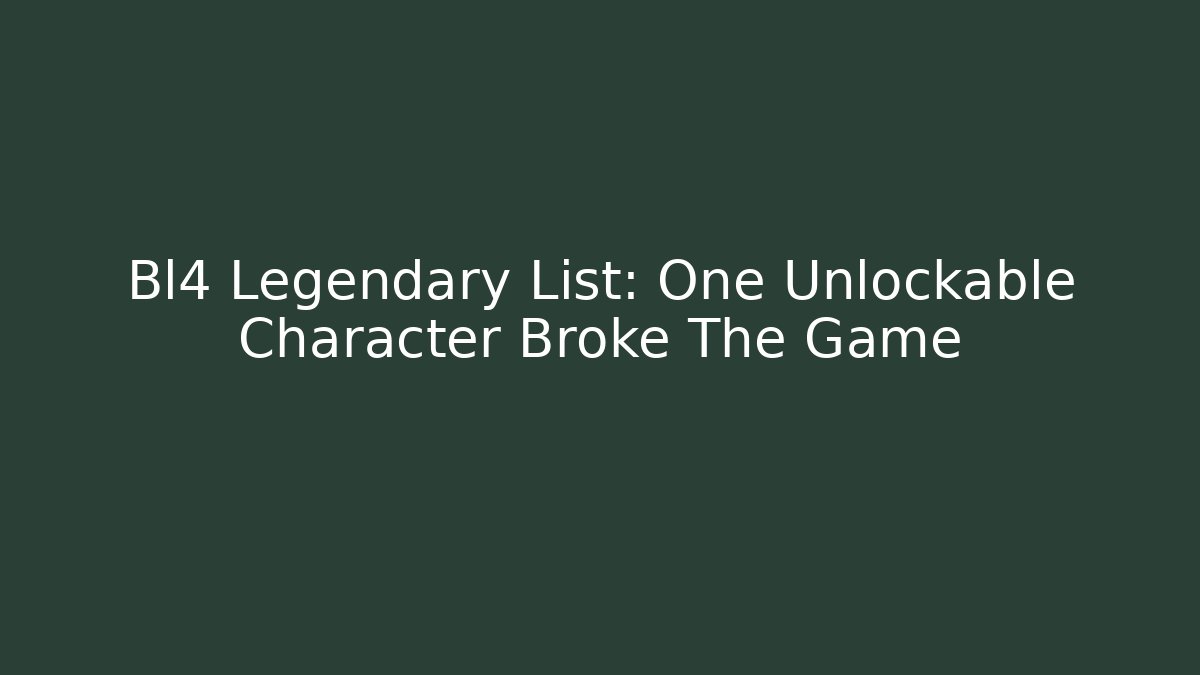 Bl4 Legendary List: One Unlockable Character Broke The Game