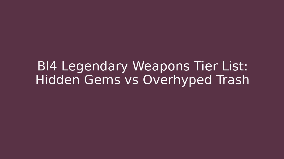 Bl4 Legendary Weapons Tier List: Hidden Gems vs Overhyped Trash