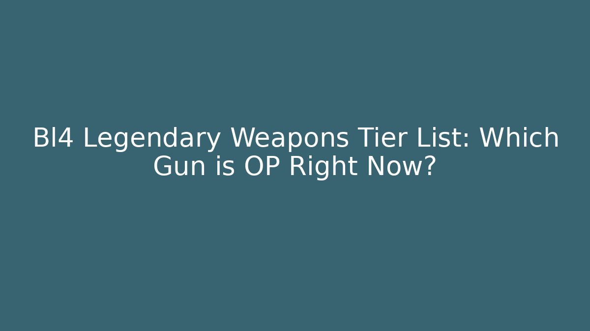 Bl4 Legendary Weapons Tier List: Which Gun is OP Right Now?