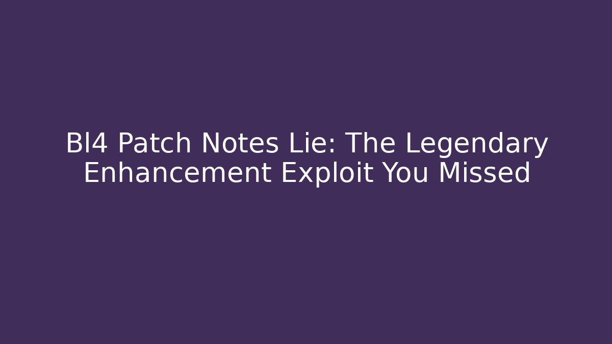 Bl4 Patch Notes Lie: The Legendary Enhancement Exploit You Missed