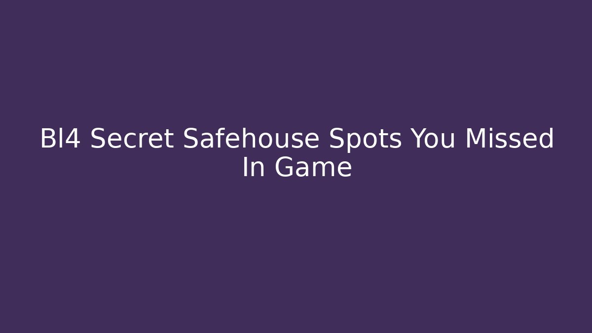 Bl4 Secret Safehouse Spots You Missed In Game