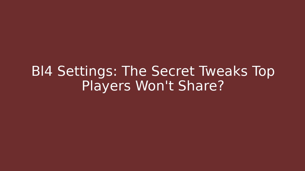 Bl4 Settings: The Secret Tweaks Top Players Won’t Share?