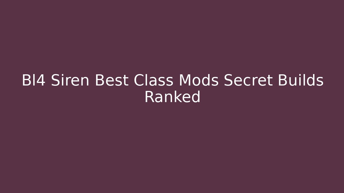 Bl4 Siren Best Class Mods Secret Builds Ranked