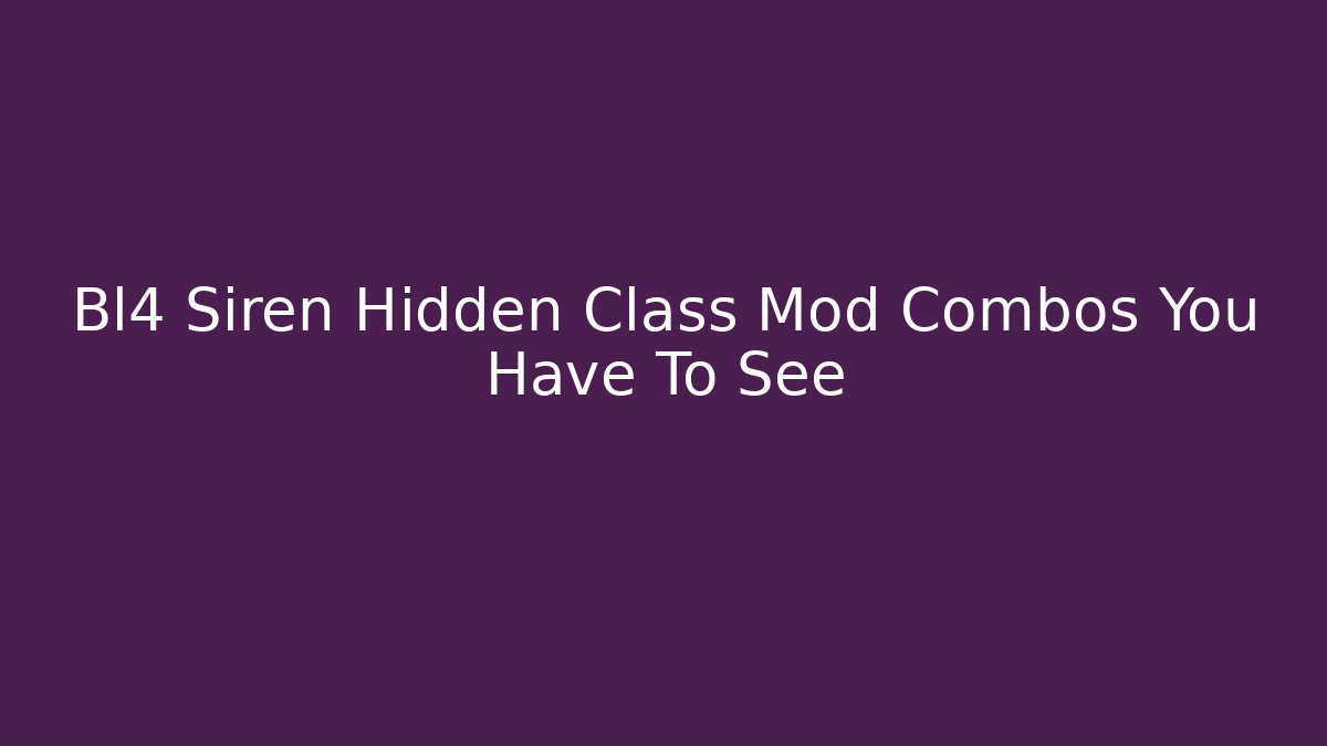 Bl4 Siren Hidden Class Mod Combos You Have To See