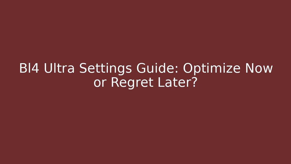 Bl4 Ultra Settings Guide: Optimize Now or Regret Later?