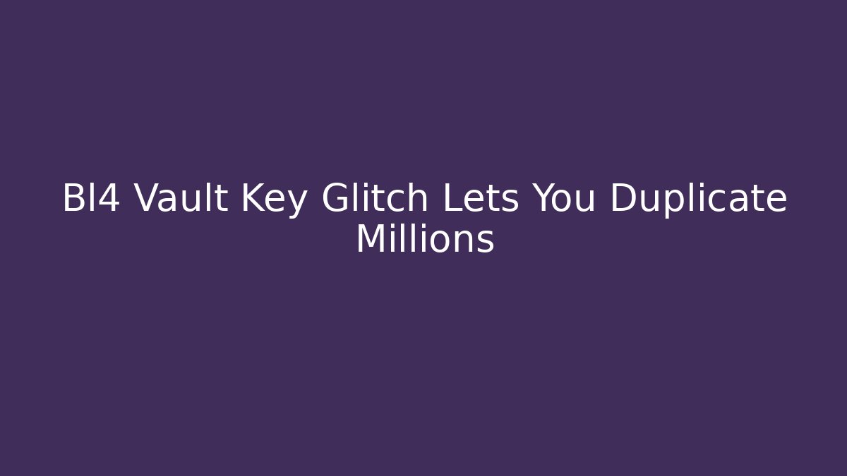 Bl4 Vault Key Glitch Lets You Duplicate Millions - Critter Realm