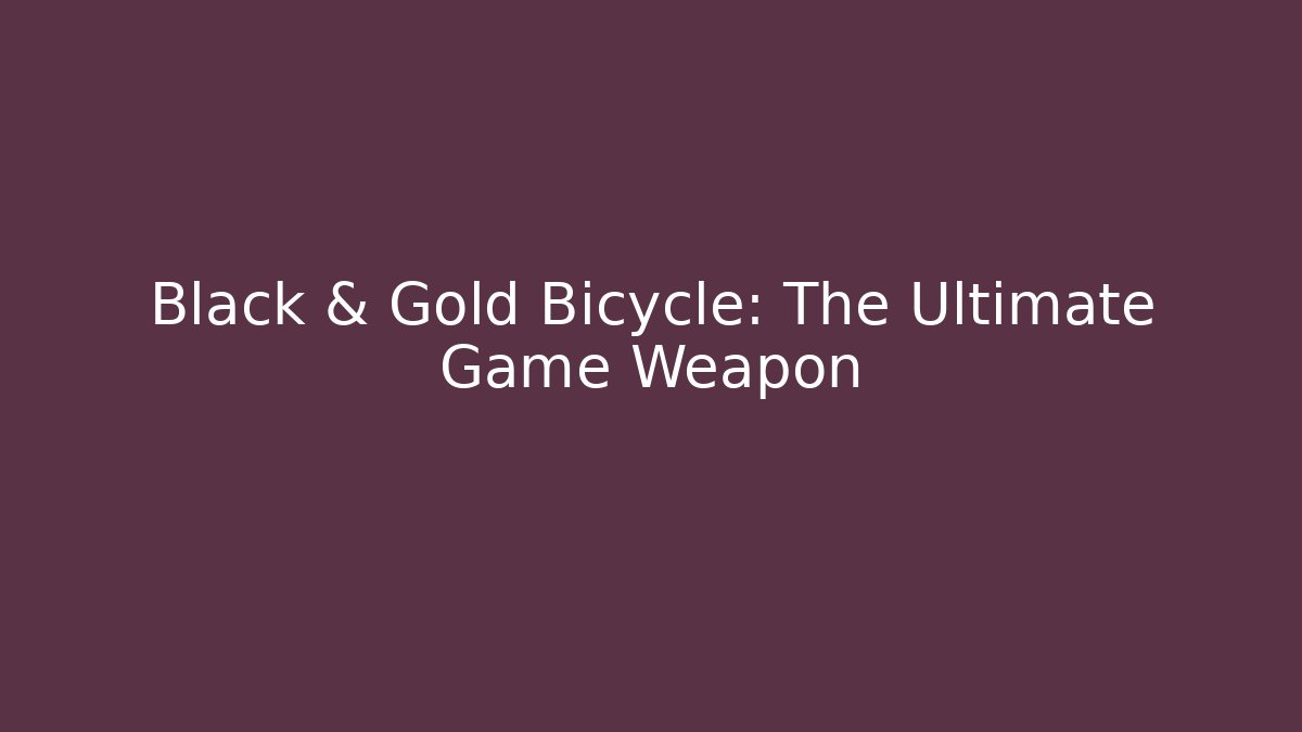 Black & Gold Bicycle: The Ultimate Game Weapon