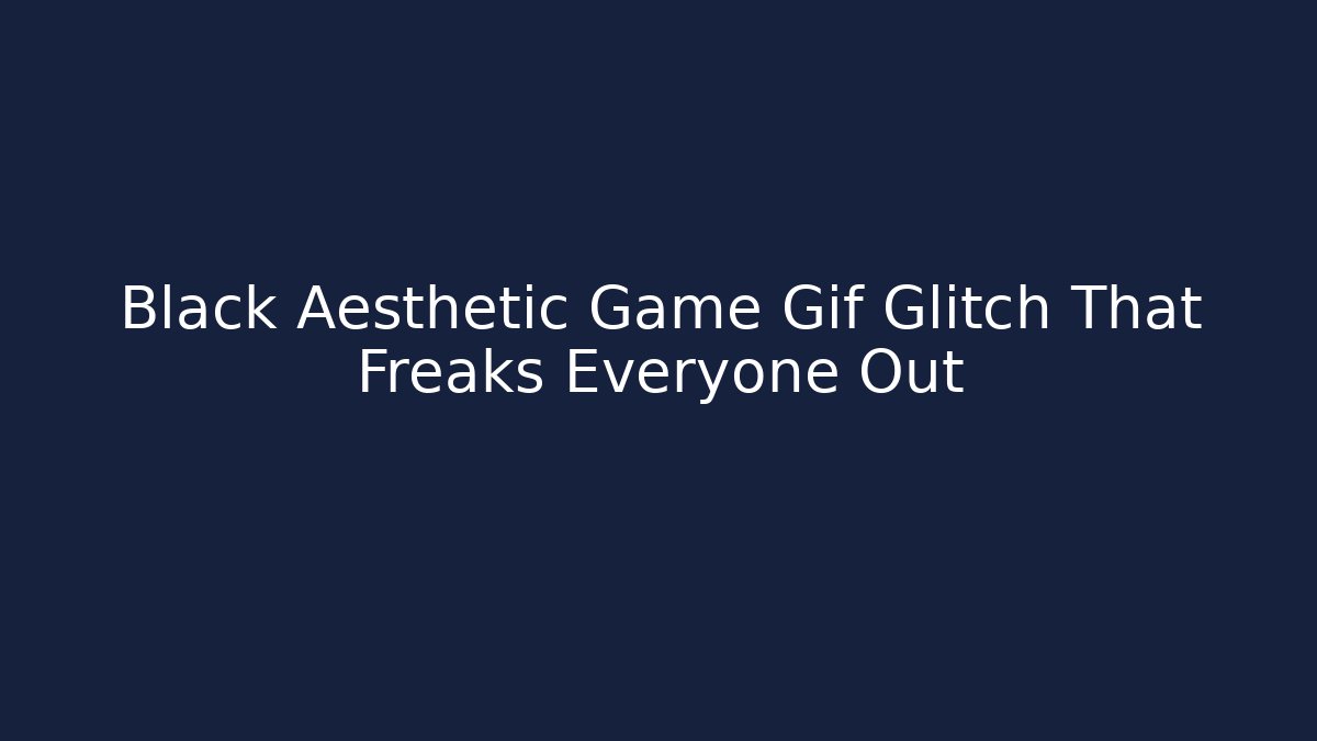 Black Aesthetic Game Gif Glitch That Freaks Everyone Out