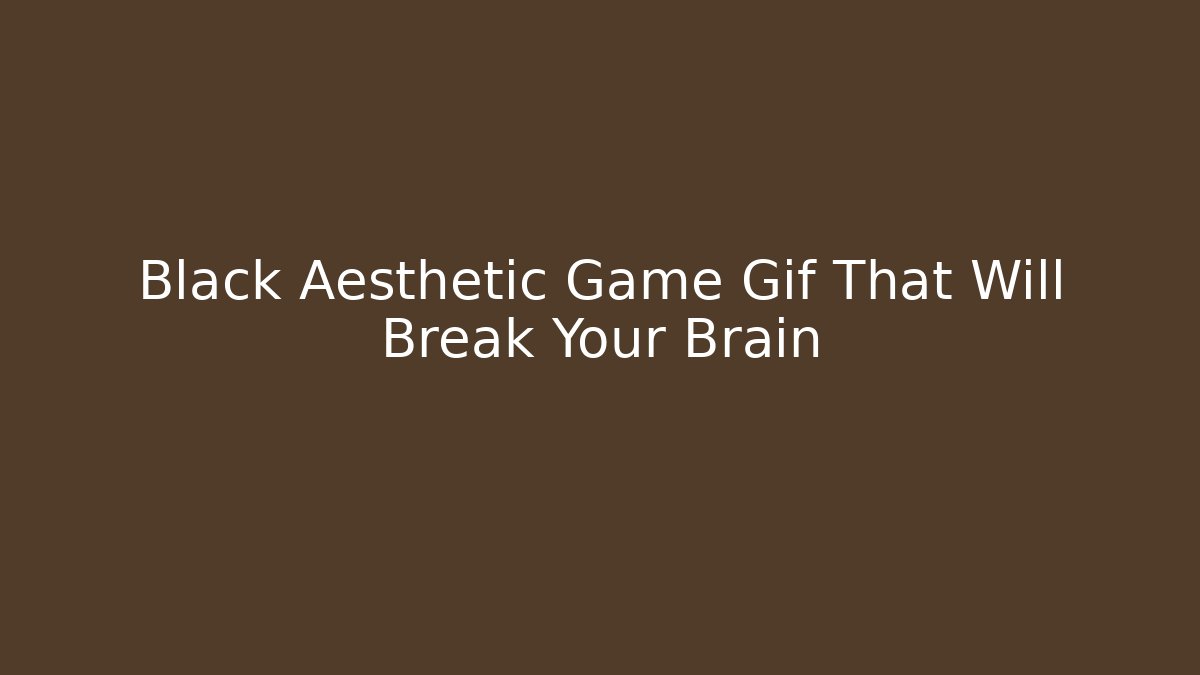 Black Aesthetic Game Gif That Will Break Your Brain