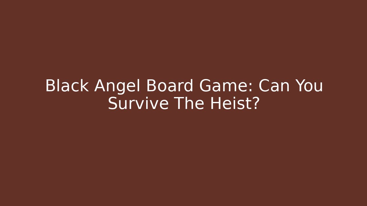 Black Angel Board Game: Can You Survive The Heist?