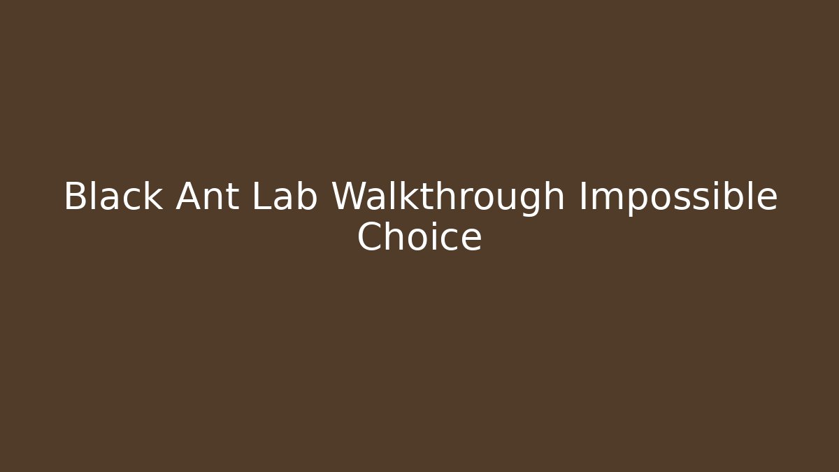 Black Ant Lab Walkthrough Impossible Choice