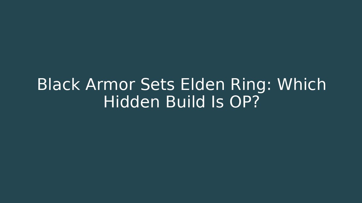 Black Armor Sets Elden Ring: Which Hidden Build Is OP?