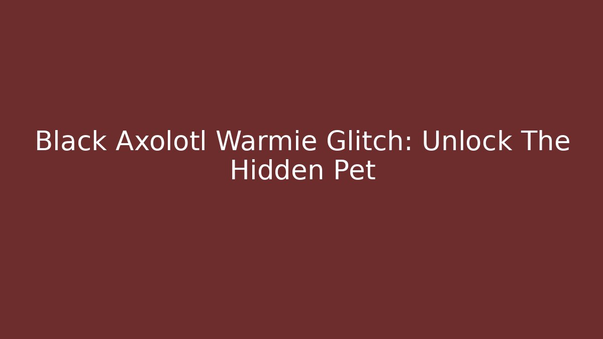 Black Axolotl Warmie Glitch: Unlock The Hidden Pet