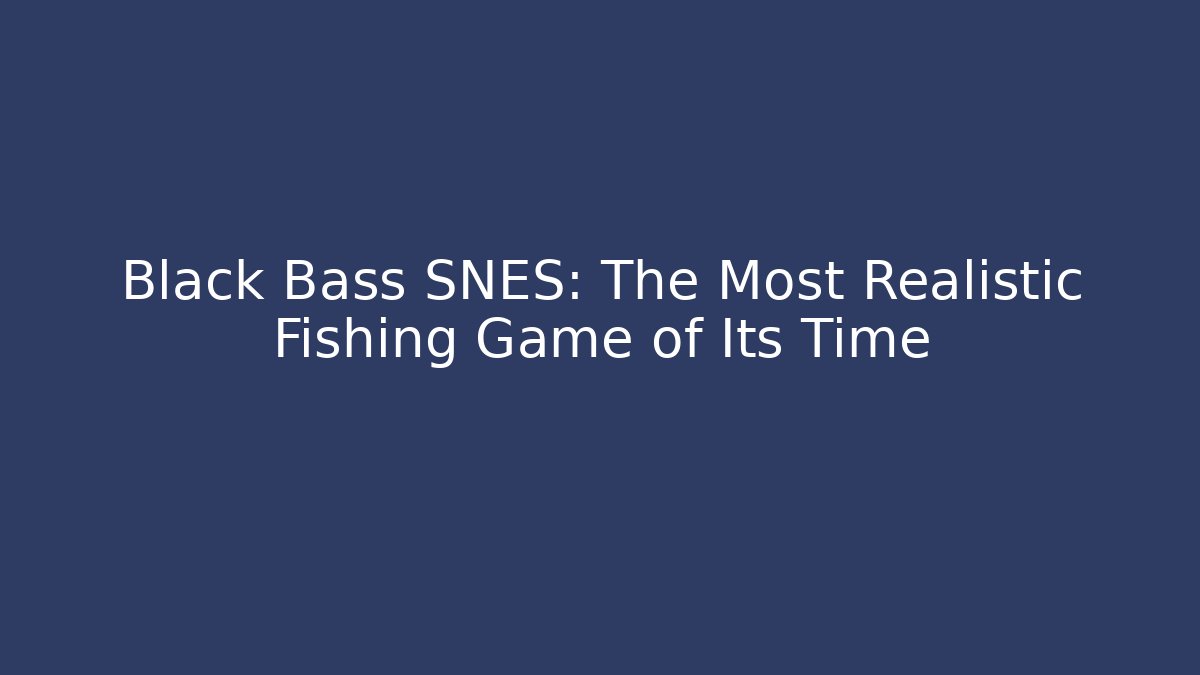 Black Bass SNES: The Most Realistic Fishing Game of Its Time
