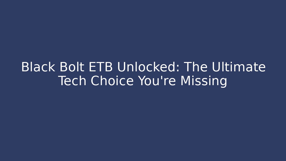 Black Bolt ETB Unlocked: The Ultimate Tech Choice You're Missing