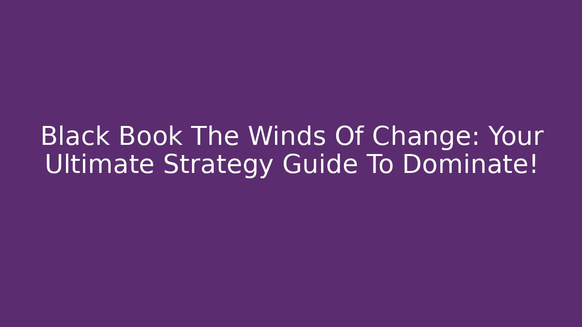 Black Book The Winds Of Change: Your Ultimate Strategy Guide To Dominate!