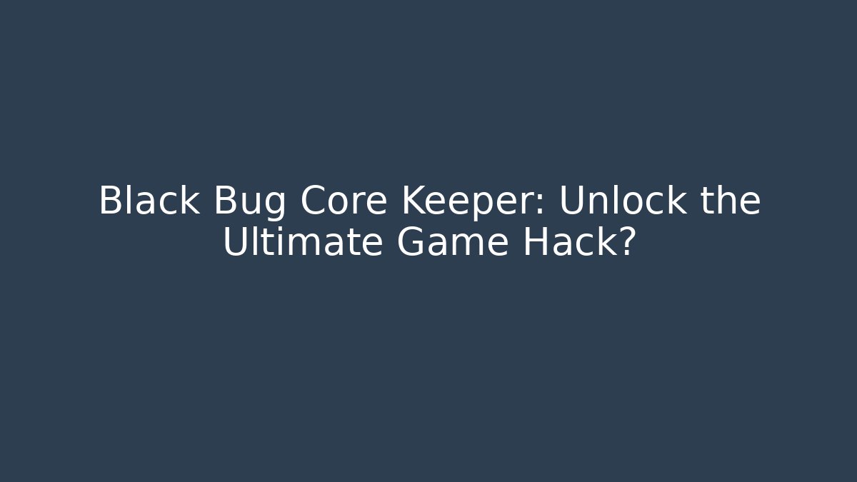 Black Bug Core Keeper: Unlock the Ultimate Game Hack?