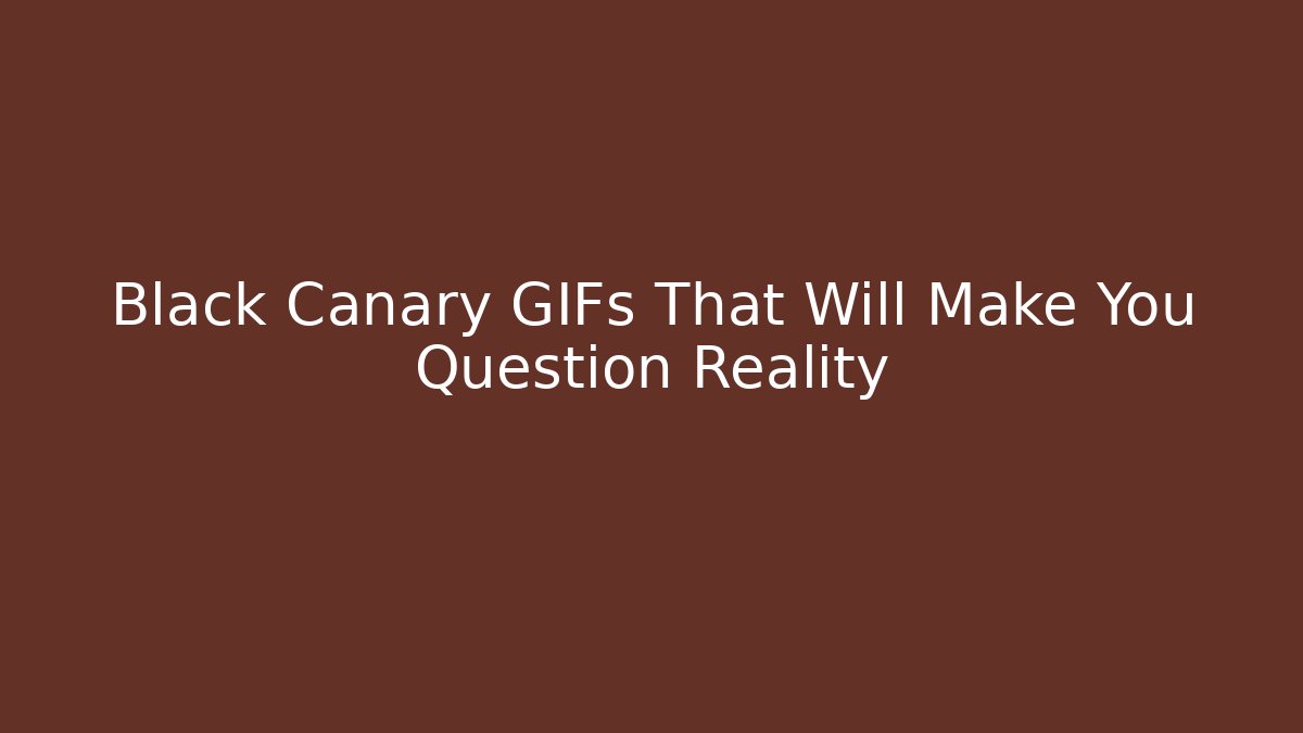 Black Canary GIFs That Will Make You Question Reality