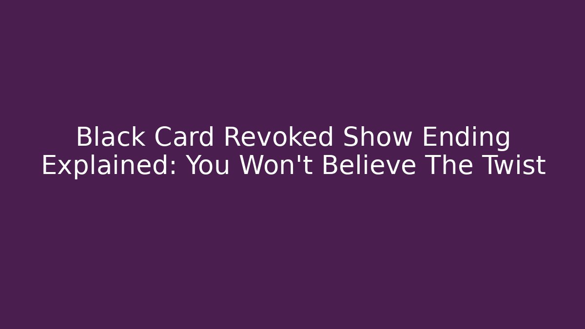 Black Card Revoked Show Ending Explained: You Won't Believe The Twist - Critter Realm