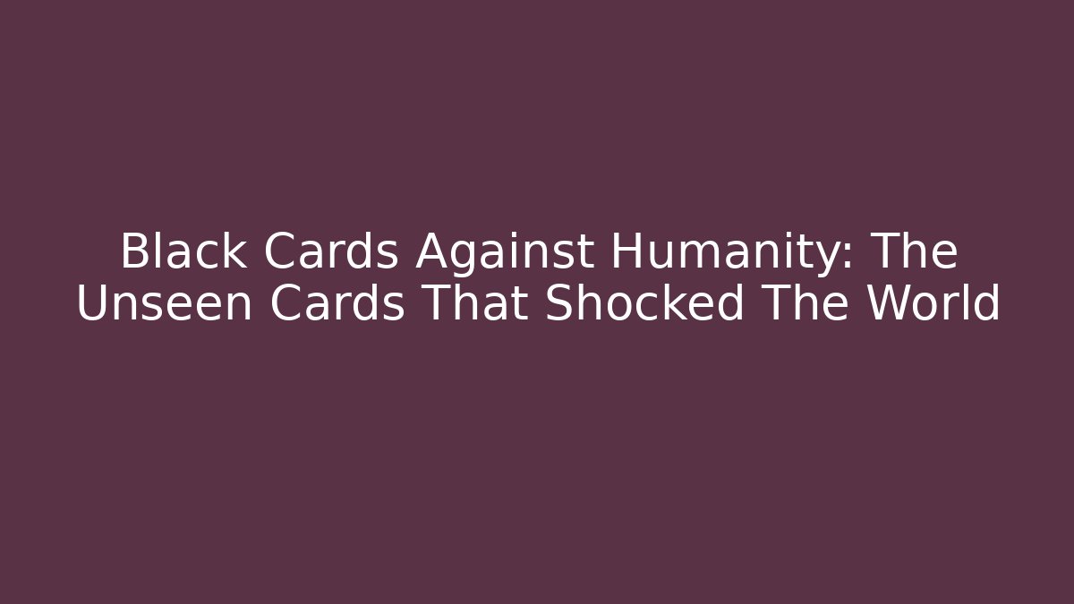 Black Cards Against Humanity: The Unseen Cards That Shocked The World