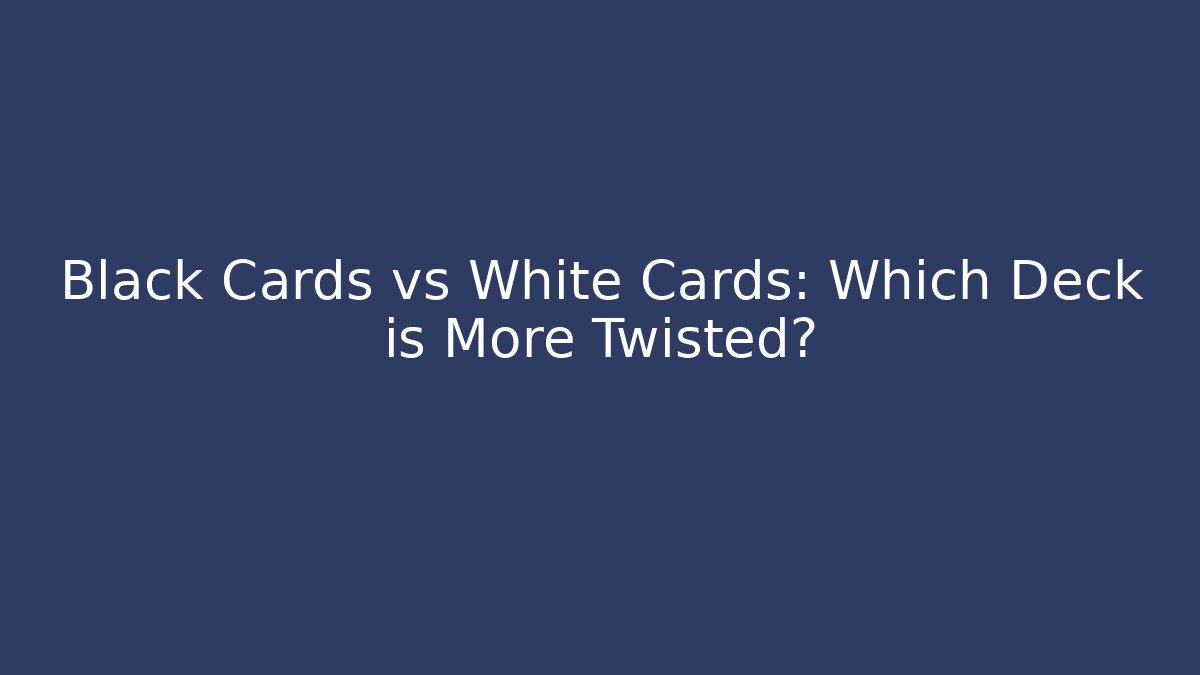 Black Cards vs White Cards: Which Deck is More Twisted?